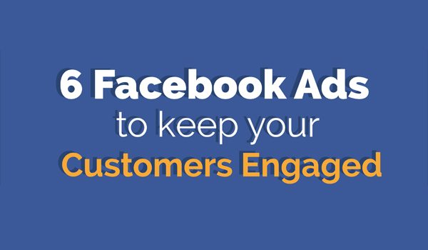 Facebook Ads for Beginners: 6 Types of Ad to Keep Your Customers Engaged [Infographic]