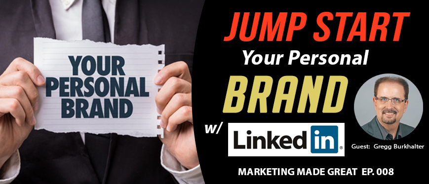 Podcast Ep. #008 – Jump Starting Your Personal Brand with LinkedIn with Gregg Burkhalter