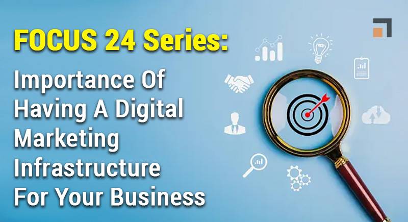 Focus 24: Importance of a digital marketing infrastructure for your business